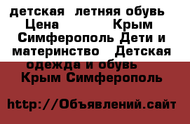 детская  летняя обувь › Цена ­ 2 000 - Крым, Симферополь Дети и материнство » Детская одежда и обувь   . Крым,Симферополь